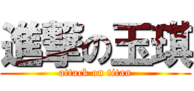 進撃の玉琪 (attack on titan)