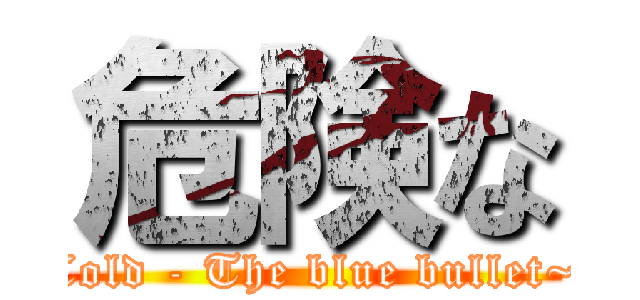 危険な (Cold - The blue bullet~)