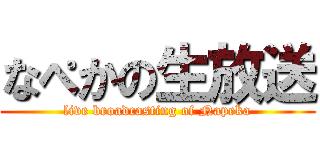 なぺかの生放送 (live broadcasting of Napeka)