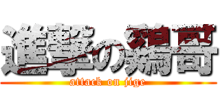 進撃の鷄哥 (attack on jige)