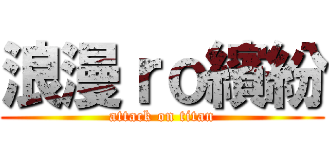 浪漫ｒｏ繽紛 (attack on titan)