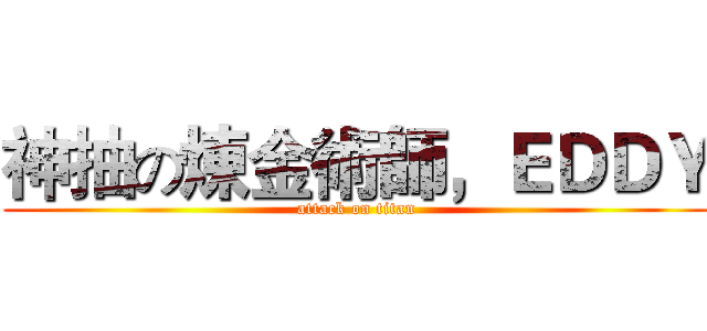 神抽の煉金術師，ＥＤＤＹ (attack on titan)