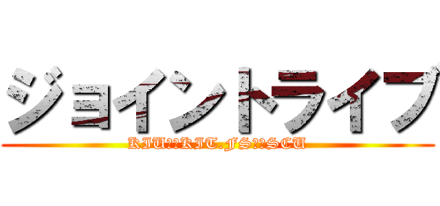 ジョイントライブ (KIUｖｓKIT.FSｖｓSCU)