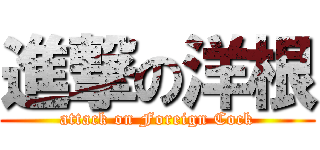 進撃の洋根 (attack on Foreign Cock)