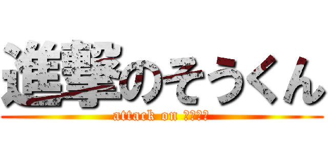 進撃のそうくん (attack on そうくん)