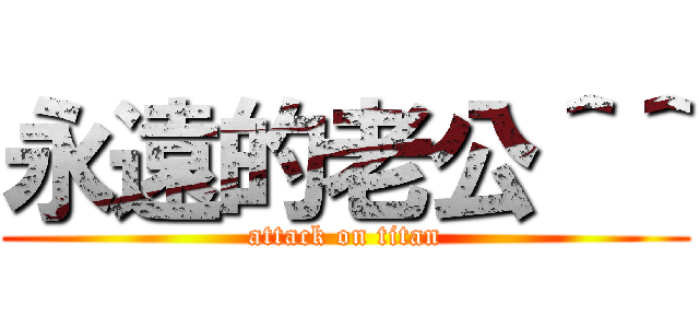 永遠的老公＾＾ (attack on titan)