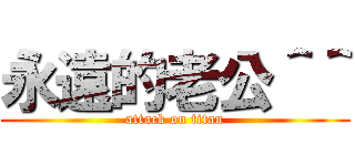 永遠的老公＾＾ (attack on titan)