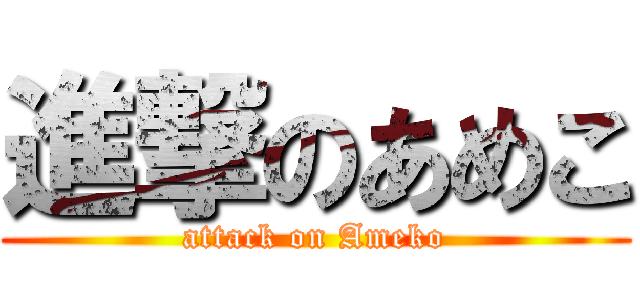 進撃のあめこ (attack on Ameko)
