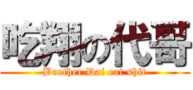 吃翔の代哥 (Brother Dai eat shit)