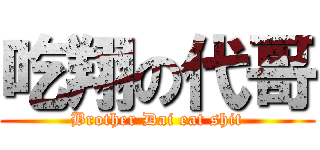 吃翔の代哥 (Brother Dai eat shit)