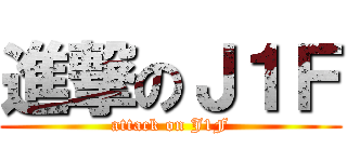 進撃のＪ１Ｆ (attack on J1F)