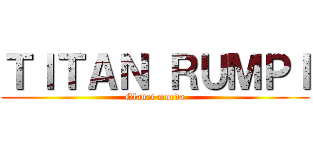 ＴＩＴＡＮ ＲＵＭＰＩ (Glanet moeda)