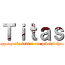 Ｔｉｔａｓ (pq aquele levi é um pitelzinho)