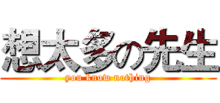 想太多の先生 (you know nothing)