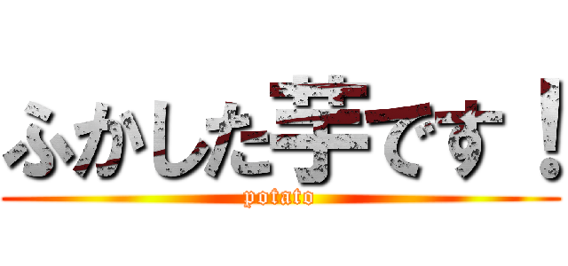 ふかした芋です！ (potato)