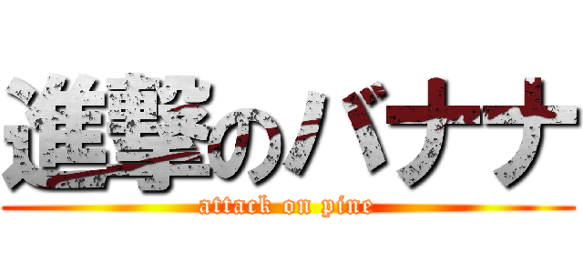 進撃のバナナ (attack on pine)