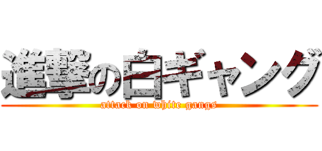 進撃の白ギャング (attack on white gangs)