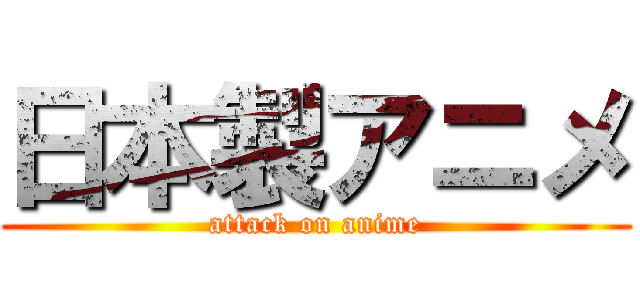 日本製アニメ (attack on anime)