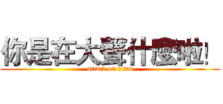 你是在大聲什麼啦！ (attack on titan)