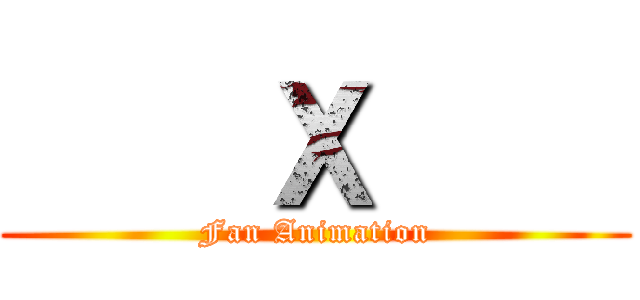     Ｘ     (Fan Animation)