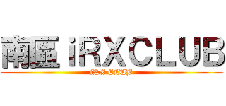 南區ｉＲＸＣＬＵＢ (iRX CLUB)