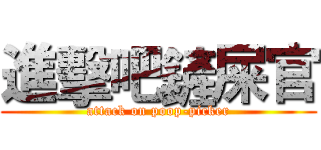 進擊吧鏟屎官 (attack on poop-picker)