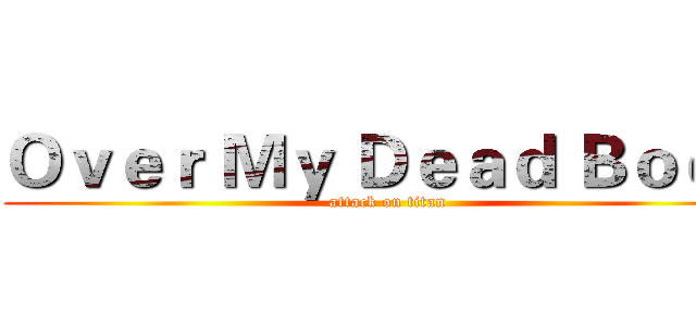 Ｏｖｅｒ Ｍｙ Ｄｅａｄ Ｂｏｄｙ (attack on titan)