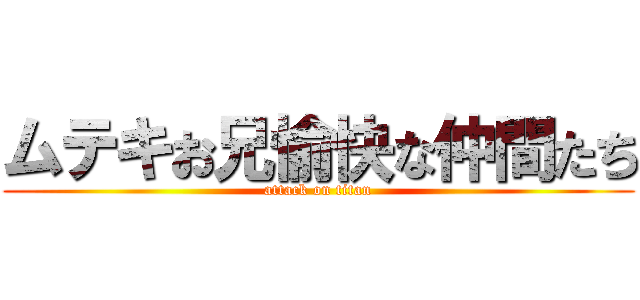 ムテキお兄愉快な仲間たち (attack on titan)