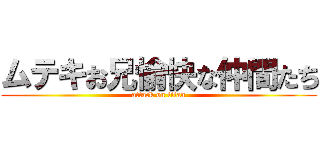 ムテキお兄愉快な仲間たち (attack on titan)