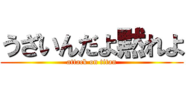 うざいんだよ黙れよ (attack on titan)