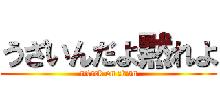 うざいんだよ黙れよ (attack on titan)
