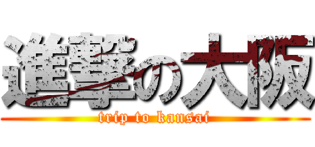 進撃の大阪 (trip to kansai)