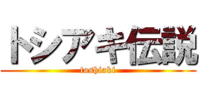 トシアキ伝説 (toshiaki)