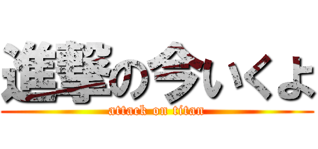 進撃の今いくよ (attack on titan)
