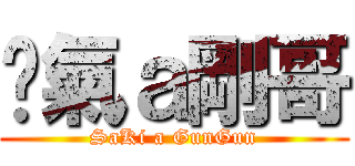 煞氣ａ剛哥 (SaKi a GunGun)