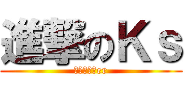 進撃のＫｓ (究極の自作er)
