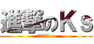 進撃のＫｓ (究極の自作er)