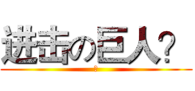 进击の巨人？ (？)