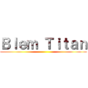 Ｂｌｅｍ Ｔｉｔａｎ ()