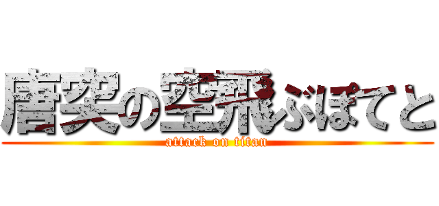 唐突の空飛ぶぽてと (attack on titan)