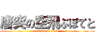 唐突の空飛ぶぽてと (attack on titan)