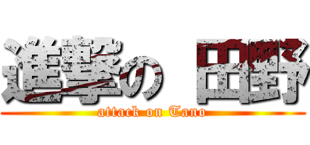 進撃の 田野 (attack on Tano)