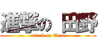 進撃の 田野 (attack on Tano)