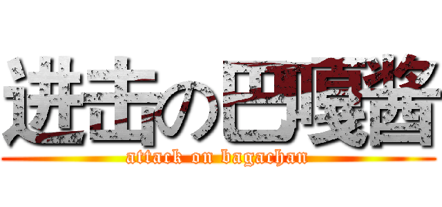 进击の巴嘎酱 (attack on bagachan)
