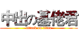 中出の基佬君 (attack on titan)