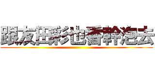 跟友田彩也香幹泡去 ()