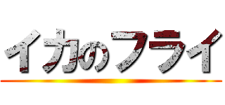 イカのフライ ()