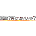 恋愛？何それおいしいの？ (The love ? what?　Is it a delicious thing? )