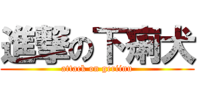 進撃の下痢犬 (attack on geriinu)