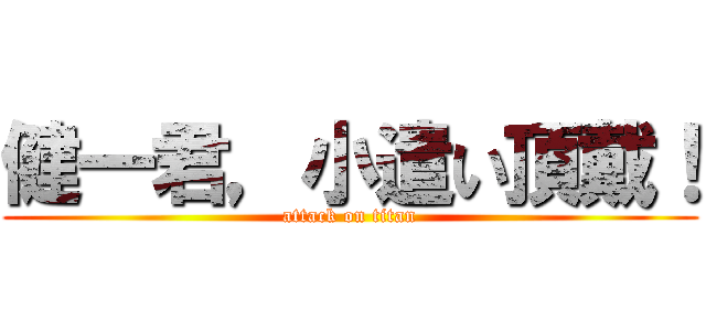 健一君，小遣い頂戴！ (attack on titan)